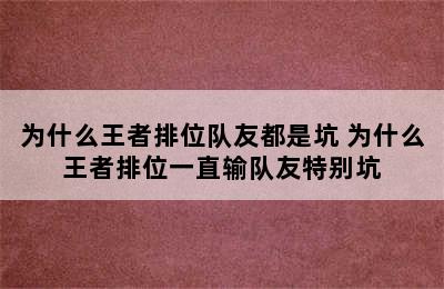 为什么王者排位队友都是坑 为什么王者排位一直输队友特别坑